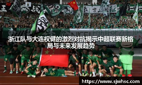 浙江队与大连权健的激烈对抗揭示中超联赛新格局与未来发展趋势