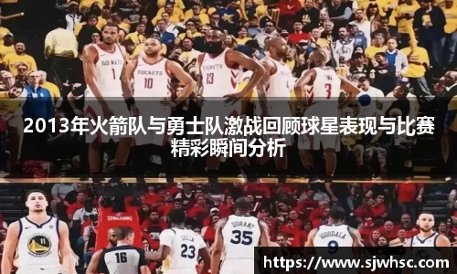 2013年火箭队与勇士队激战回顾球星表现与比赛精彩瞬间分析