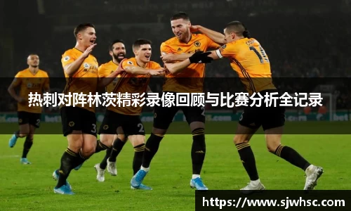 热刺对阵林茨精彩录像回顾与比赛分析全记录