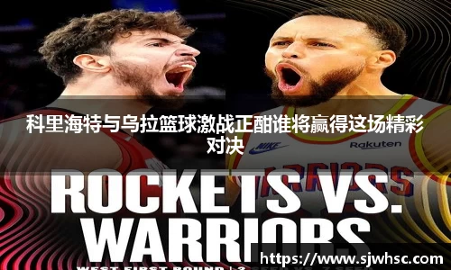 科里海特与乌拉篮球激战正酣谁将赢得这场精彩对决